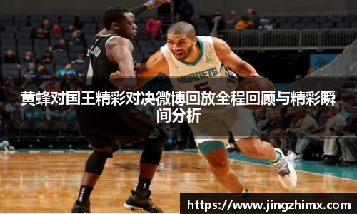 黄蜂对国王精彩对决微博回放全程回顾与精彩瞬间分析