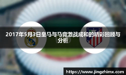 2017年5月3日皇马与马竞激战成和的精彩回顾与分析